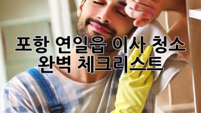포항 연일읍 이사 청소 완벽 체크리스트! 🧹✨