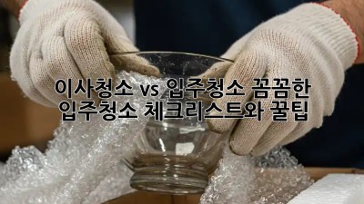 이사청소 vs 입주청소: 꼼꼼한 입주청소 체크리스트와 꿀팁